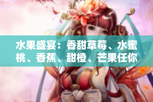 水果盛宴：香甜草莓、水蜜桃、香蕉、甜橙、芒果任你選