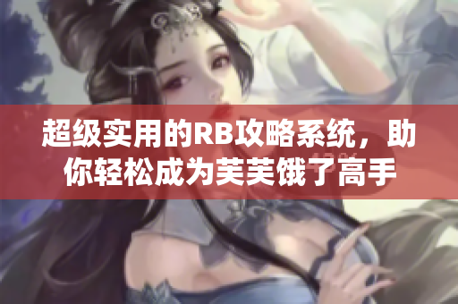 超級實用的RB攻略系統(tǒng)，助你輕松成為芙芙餓了高手