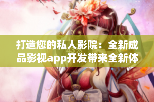 打造您的私人影院：全新成品影視app開發(fā)帶來全新體驗(yàn)