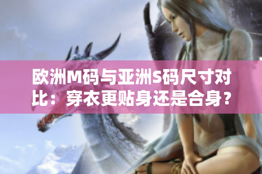 歐洲M碼與亞洲S碼尺寸對比：穿衣更貼身還是合身？
