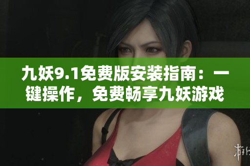 九妖9.1免費(fèi)版安裝指南：一鍵操作，免費(fèi)暢享九妖游戲平臺(tái)