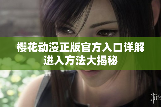 櫻花動漫正版官方入口詳解進(jìn)入方法大揭秘