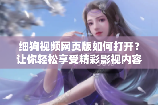 細(xì)狗視頻網(wǎng)頁版如何打開？讓你輕松享受精彩影視內(nèi)容