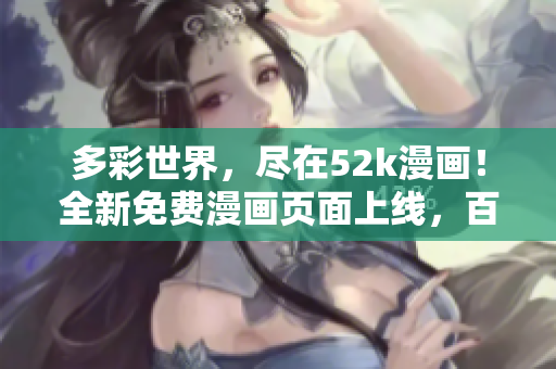 多彩世界，盡在52k漫畫！全新免費(fèi)漫畫頁面上線，百萬漫友暢享精彩漫畫！
