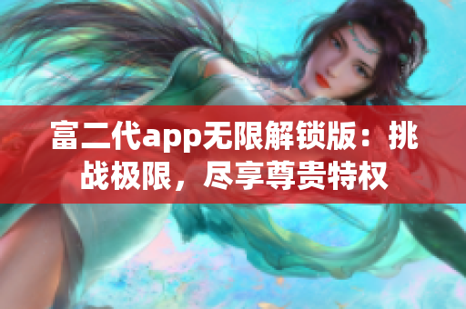 富二代app無限解鎖版：挑戰(zhàn)極限，盡享尊貴特權