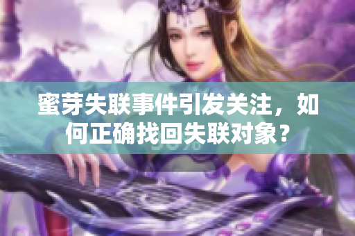 蜜芽失聯(lián)事件引發(fā)關(guān)注，如何正確找回失聯(lián)對(duì)象？