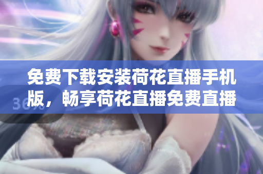 免費(fèi)下載安裝荷花直播手機(jī)版，暢享荷花直播免費(fèi)直播盛宴