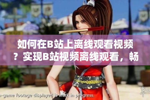 如何在B站上離線觀看視頻？實(shí)現(xiàn)B站視頻離線觀看，暢享離線娛樂(lè)。