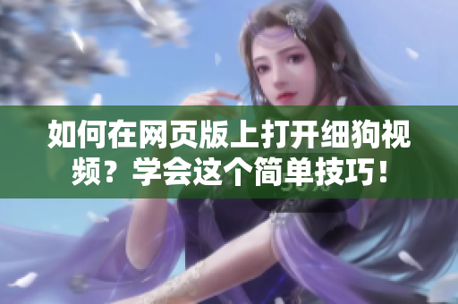 如何在網(wǎng)頁版上打開細(xì)狗視頻？學(xué)會這個簡單技巧！