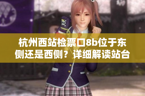 杭州西站檢票口8b位于東側(cè)還是西側(cè)？詳細(xì)解讀站臺分布情況