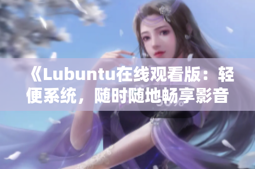 《Lubuntu在線觀看版：輕便系統(tǒng)，隨時隨地暢享影音樂趣》