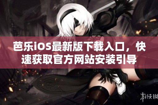 芭樂iOS最新版下載入口，快速獲取官方網(wǎng)站安裝引導(dǎo)