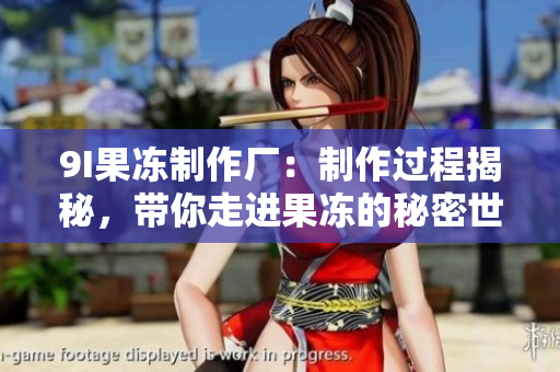 9I果凍制作廠：制作過程揭秘，帶你走進(jìn)果凍的秘密世界