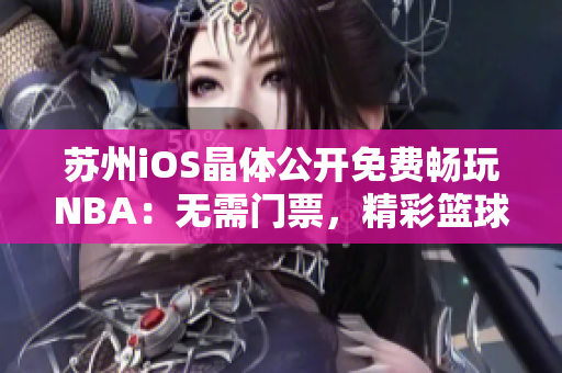 蘇州iOS晶體公開免費(fèi)暢玩NBA：無(wú)需門票，精彩籃球一指觸達(dá)