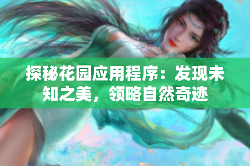 探秘花園應(yīng)用程序：發(fā)現(xiàn)未知之美，領(lǐng)略自然奇跡