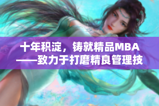 十年積淀，鑄就精品MBA——致力于打磨精良管理技能的研究生商學(xué)院