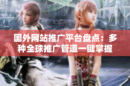 國(guó)外網(wǎng)站推廣平臺(tái)盤點(diǎn)：多種全球推廣管道一鍵掌握