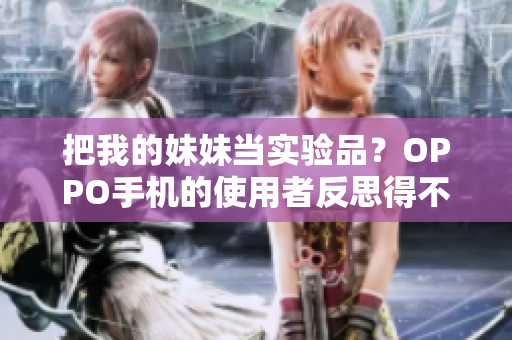 把我的妹妹當(dāng)實驗品？OPPO手機(jī)的使用者反思得不同