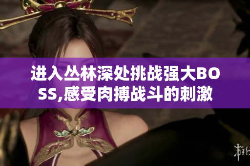 進入?yún)擦稚钐幪魬?zhàn)強大BOSS,感受肉搏戰(zhàn)斗的刺激