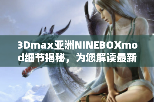 3Dmax亞洲NINEBOXmod細(xì)節(jié)揭秘，為您解讀最新趨勢(shì)