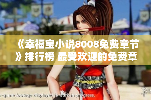 《幸福寶小說8008免費(fèi)章節(jié)》排行榜 最受歡迎的免費(fèi)章節(jié)大揭秘!