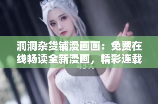 洞洞雜貨鋪漫畫(huà)畫(huà)：免費(fèi)在線(xiàn)暢讀全新漫畫(huà)，精彩連載等你來(lái)觀賞