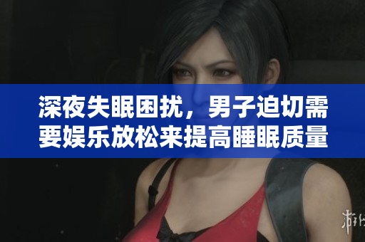 深夜失眠困擾，男子迫切需要娛樂(lè)放松來(lái)提高睡眠質(zhì)量