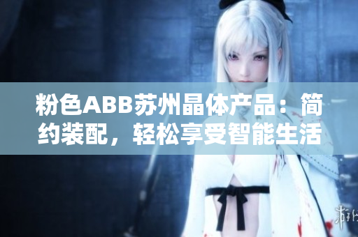 粉色ABB蘇州晶體產(chǎn)品：簡(jiǎn)約裝配，輕松享受智能生活