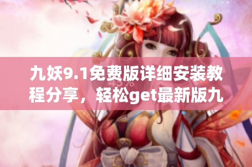 九妖9.1免費(fèi)版詳細(xì)安裝教程分享，輕松get最新版九妖9.1