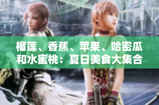 榴蓮、香蕉、蘋果、哈密瓜和水蜜桃：夏日美食大集合