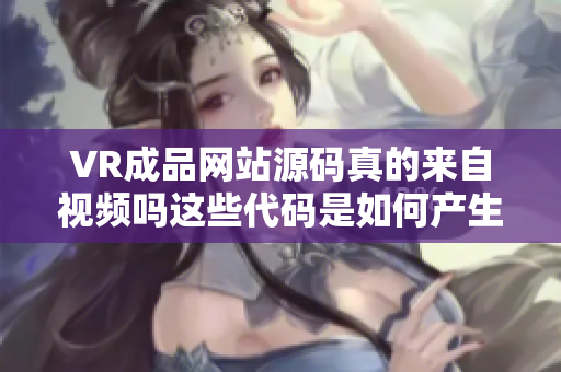 VR成品網站源碼真的來自視頻嗎這些代碼是如何產生的？