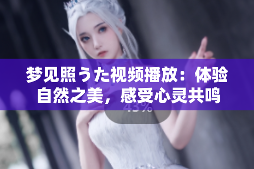 夢見照うた視頻播放：體驗自然之美，感受心靈共鳴