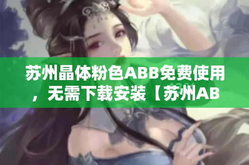 蘇州晶體粉色ABB免費(fèi)使用，無(wú)需下載安裝【蘇州ABB粉色晶體】