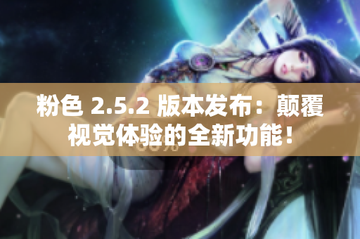 粉色 2.5.2 版本發(fā)布：顛覆視覺體驗的全新功能！