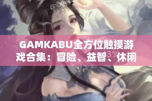GAMKABU全方位觸摸游戲合集：冒險、益智、休閑一網(wǎng)打盡