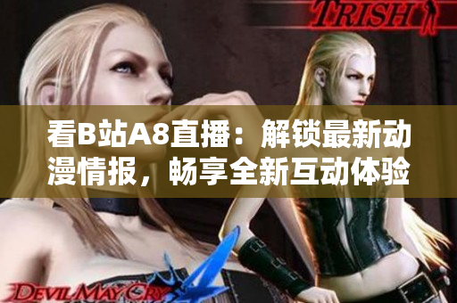 看B站A8直播：解鎖最新動(dòng)漫情報(bào)，暢享全新互動(dòng)體驗(yàn)