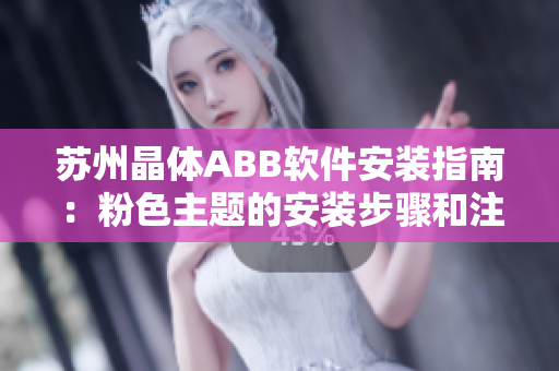 蘇州晶體ABB軟件安裝指南：粉色主題的安裝步驟和注意事項(xiàng)