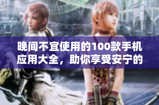 晚間不宜使用的100款手機(jī)應(yīng)用大全，助你享受安寧的睡眠時(shí)光