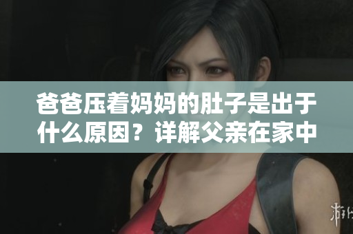 爸爸壓著媽媽的肚子是出于什么原因？詳解父親在家中給母親肚子按摩的作用和好處