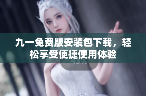 九一免費版安裝包下載，輕松享受便捷使用體驗