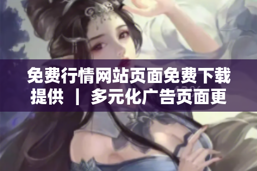 免費(fèi)行情網(wǎng)站頁面免費(fèi)下載提供 ｜ 多元化廣告頁面更新