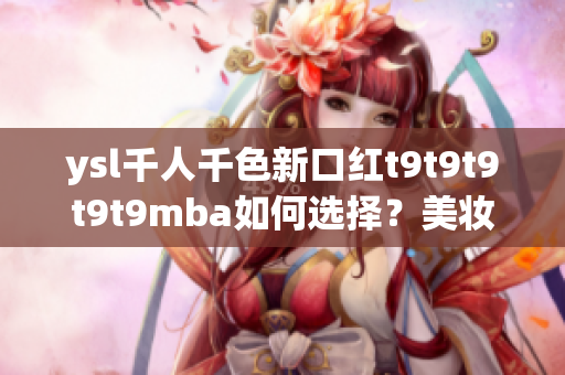 ysl千人千色新口紅t9t9t9t9t9mba如何選擇？美妝精品推薦
