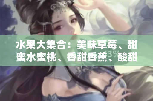 水果大集合：美味草莓、甜蜜水蜜桃、香甜香蕉、酸甜甜橙和甘甜芒果