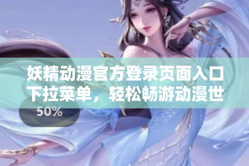 妖精動漫官方登錄頁面入口下拉菜單，輕松暢游動漫世界