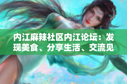 內(nèi)江麻辣社區(qū)內(nèi)江論壇：發(fā)現(xiàn)美食、分享生活、交流見解