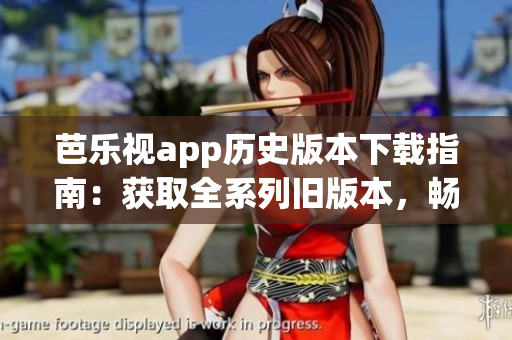 芭樂視app歷史版本下載指南：獲取全系列舊版本，暢享多樣功能