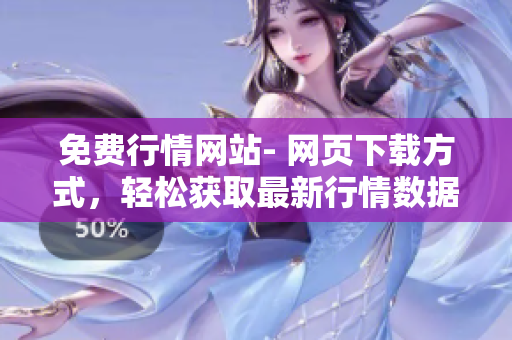 免費(fèi)行情網(wǎng)站- 網(wǎng)頁下載方式，輕松獲取最新行情數(shù)據(jù)