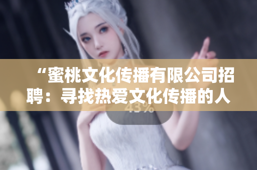 “蜜桃文化傳播有限公司招聘：尋找熱愛(ài)文化傳播的人才，共創(chuàng)美好未來(lái)！”