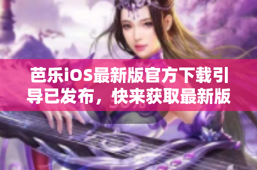芭樂iOS最新版官方下載引導(dǎo)已發(fā)布，快來獲取最新版本體驗(yàn)!