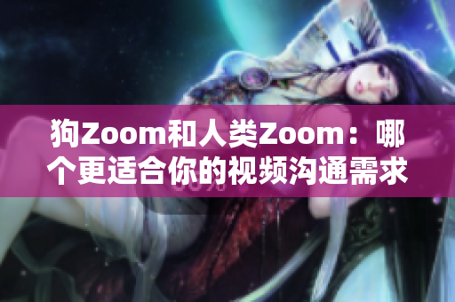 狗Zoom和人類Zoom：哪個(gè)更適合你的視頻溝通需求？